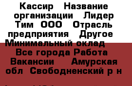 Кассир › Название организации ­ Лидер Тим, ООО › Отрасль предприятия ­ Другое › Минимальный оклад ­ 1 - Все города Работа » Вакансии   . Амурская обл.,Свободненский р-н